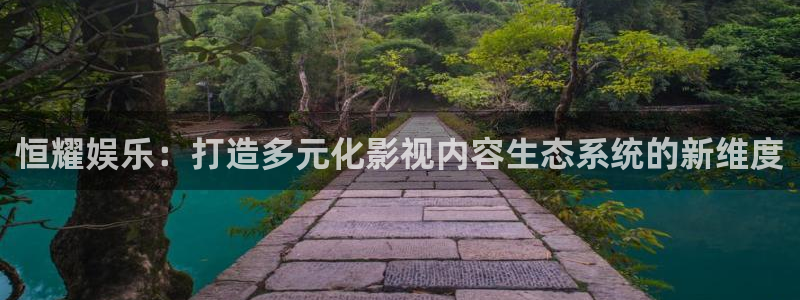 风暴娱乐登录入口：恒耀娱乐：打造多元化影视内容生态系统的新维度