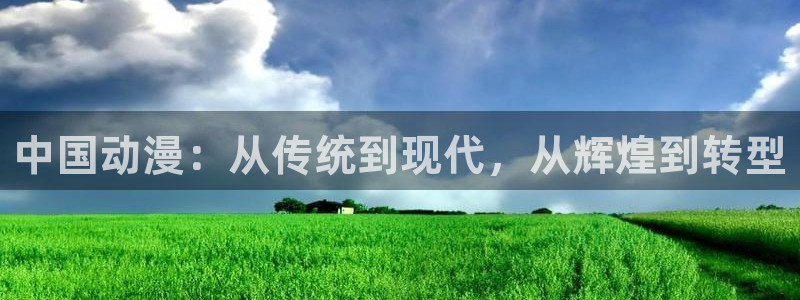 风暴娱乐登录地址：中国动漫：从传统到现代，从辉煌到转型