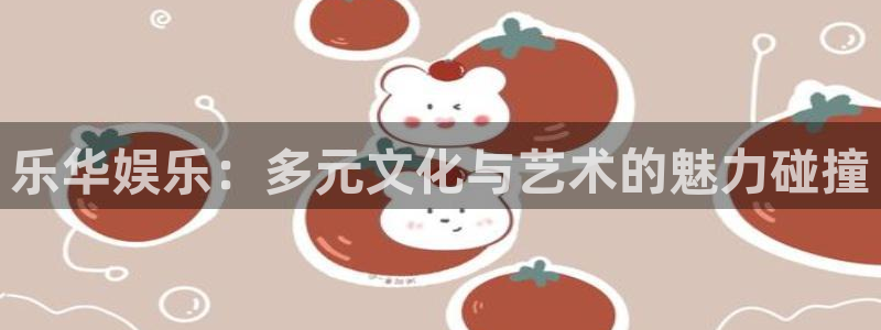 风暴娱乐登录：乐华娱乐：多元文化与艺术的魅力碰撞