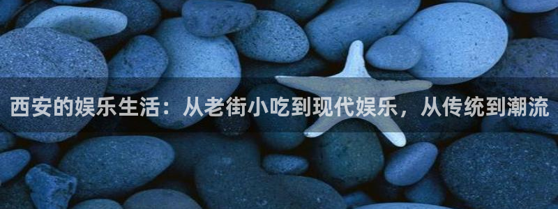 风暴娱乐：西安的娱乐生活：从老街小吃到现代娱乐，从传统到潮流