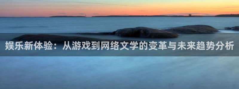风暴娱乐官网：娱乐新体验：从游戏到网络文学的变革与未来趋势分析